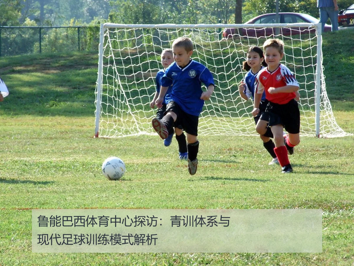 鲁能巴西体育中心探访:青训体系与现代足球训练模式解析